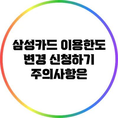 삼성카드 이용한도 변경 신청하기: 주의사항은?