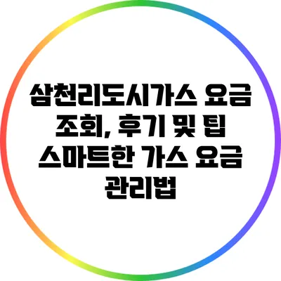 삼천리도시가스 요금 조회, 후기 및 팁: 스마트한 가스 요금 관리법