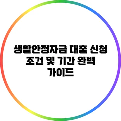 생활안정자금 대출 신청 조건 및 기간 완벽 가이드