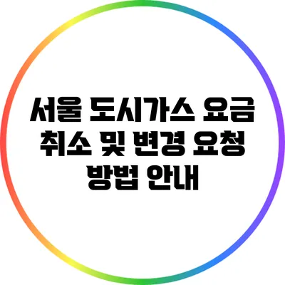 서울 도시가스 요금 취소 및 변경 요청 방법 안내