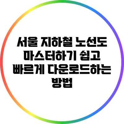 서울 지하철 노선도 마스터하기: 쉽고 빠르게 다운로드하는 방법
