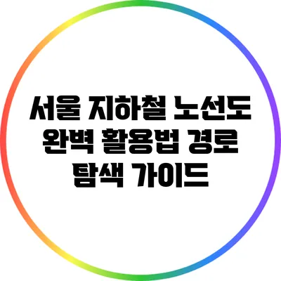 서울 지하철 노선도 완벽 활용법: 경로 탐색 가이드