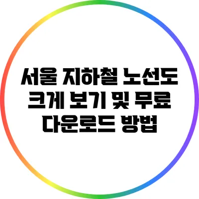 서울 지하철 노선도: 크게 보기 및 무료 다운로드 방법