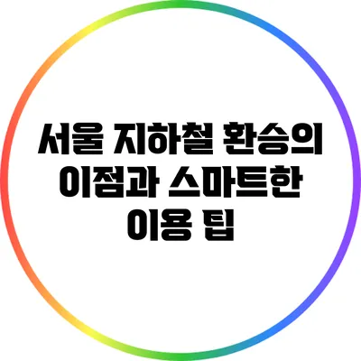 서울 지하철 환승의 이점과 스마트한 이용 팁