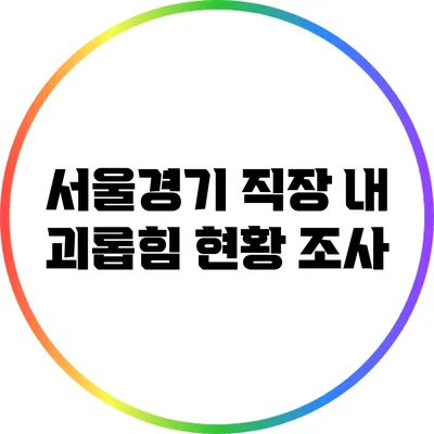 서울경기 직장 내 괴롭힘 현황 조사