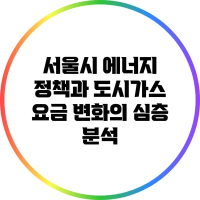 서울시 에너지 정책과 도시가스 요금 변화의 심층 분석