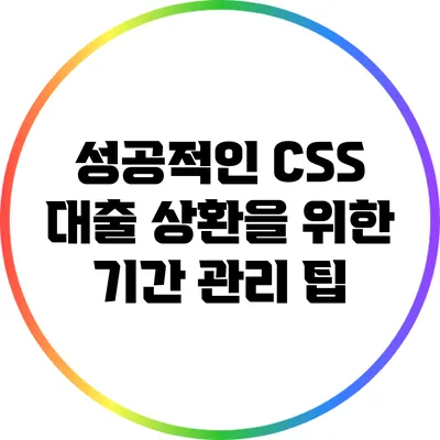 성공적인 CSS 대출 상환을 위한 기간 관리 팁