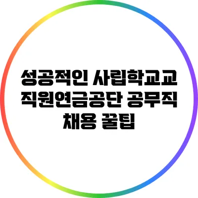 성공적인 사립학교교직원연금공단 공무직 채용 꿀팁