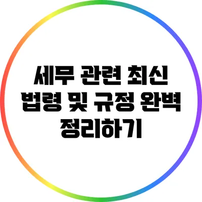 세무 관련 최신 법령 및 규정 완벽 정리하기