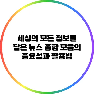 세상의 모든 정보를 담은 뉴스 종합 모음의 중요성과 활용법