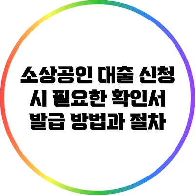소상공인 대출 신청 시 필요한 확인서 발급 방법과 절차