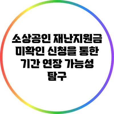 소상공인 재난지원금: 미확인 신청을 통한 기간 연장 가능성 탐구