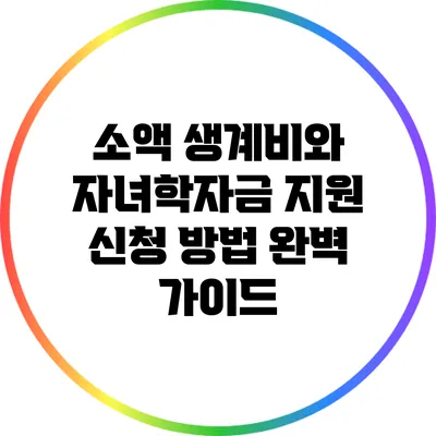 소액 생계비와 자녀학자금 지원 신청 방법 완벽 가이드