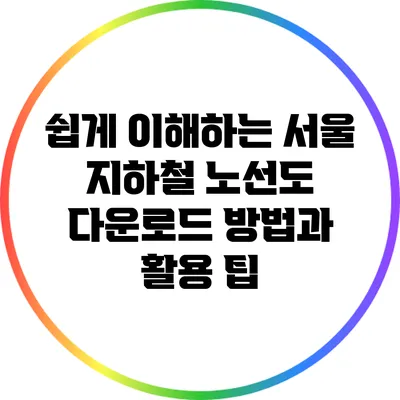 쉽게 이해하는 서울 지하철 노선도 다운로드 방법과 활용 팁
