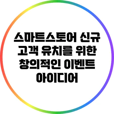 스마트스토어 신규 고객 유치를 위한 창의적인 이벤트 아이디어