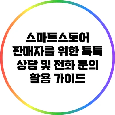 스마트스토어 판매자를 위한 톡톡 상담 및 전화 문의 활용 가이드
