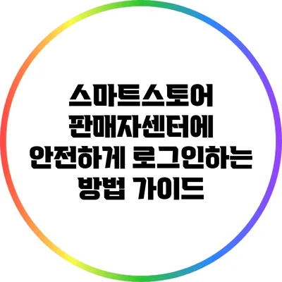 스마트스토어 판매자센터에 안전하게 로그인하는 방법 가이드