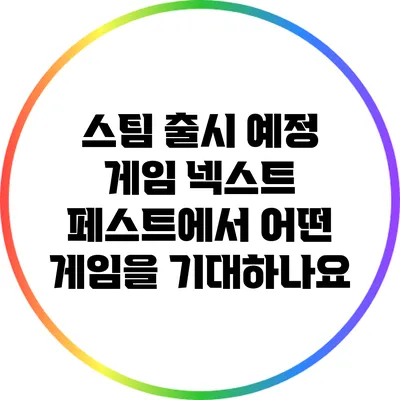 스팀 출시 예정 게임 넥스트 페스트에서 어떤 게임을 기대하나요?