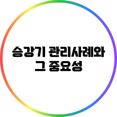 승강기 관리사례와 그 중요성