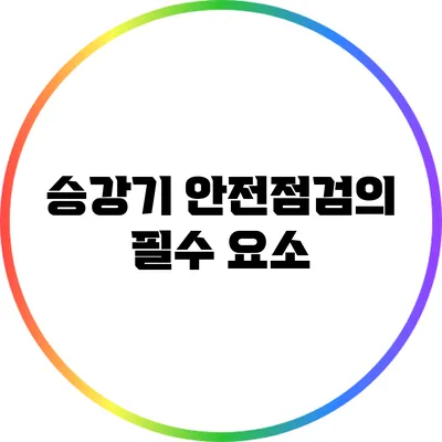 승강기 안전점검의 필수 요소