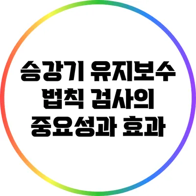승강기 유지보수 법칙: 검사의 중요성과 효과