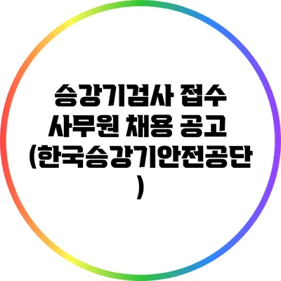 승강기검사 접수 사무원 채용 공고 (한국승강기안전공단)