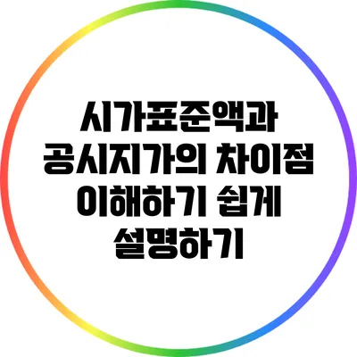 시가표준액과 공시지가의 차이점: 이해하기 쉽게 설명하기