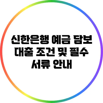 신한은행 예금 담보 대출 조건 및 필수 서류 안내