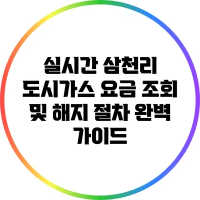실시간 삼천리 도시가스 요금 조회 및 해지 절차 완벽 가이드