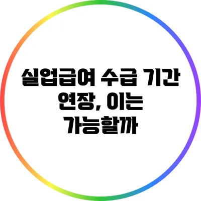 실업급여 수급 기간 연장, 이는 가능할까?