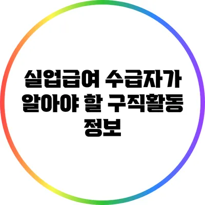 실업급여 수급자가 알아야 할 구직활동 정보