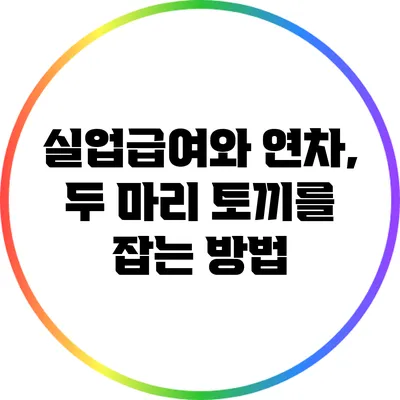 실업급여와 연차, 두 마리 토끼를 잡는 방법