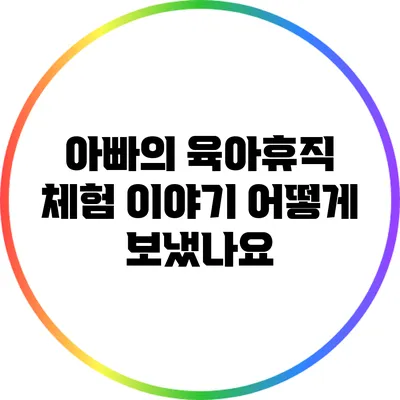 아빠의 육아휴직 체험 이야기: 어떻게 보냈나요?