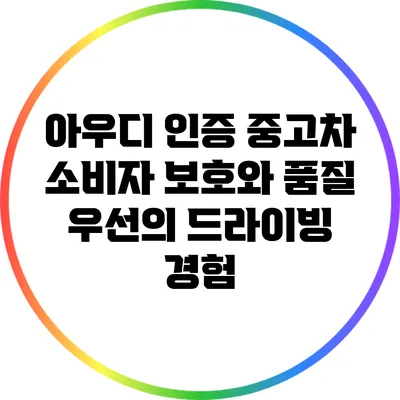 아우디 인증 중고차: 소비자 보호와 품질 우선의 드라이빙 경험