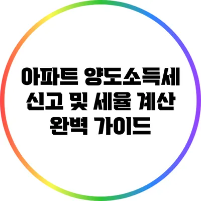 아파트 양도소득세 신고 및 세율 계산 완벽 가이드