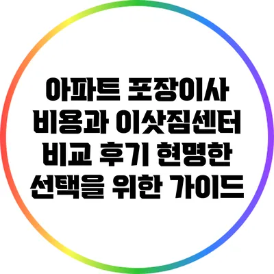 아파트 포장이사 비용과 이삿짐센터 비교 후기: 현명한 선택을 위한 가이드