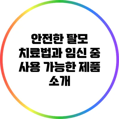 안전한 탈모 치료법과 임신 중 사용 가능한 제품 소개