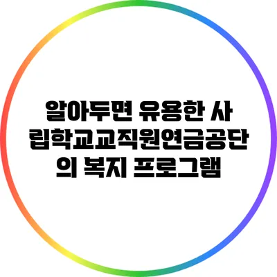 알아두면 유용한 사립학교교직원연금공단의 복지 프로그램
