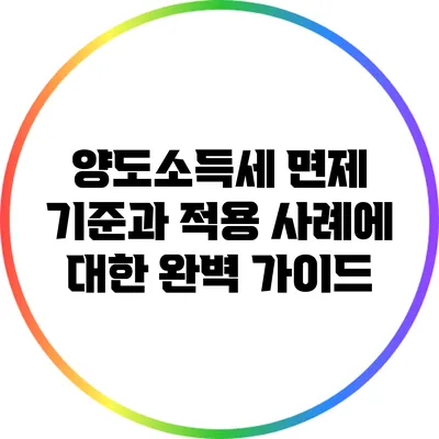 양도소득세 면제 기준과 적용 사례에 대한 완벽 가이드