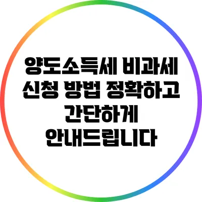 양도소득세 비과세 신청 방법: 정확하고 간단하게 안내드립니다