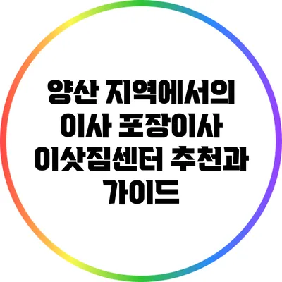 양산 지역에서의 이사: 포장이사 이삿짐센터 추천과 가이드