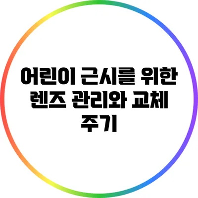 어린이 근시를 위한 렌즈 관리와 교체 주기