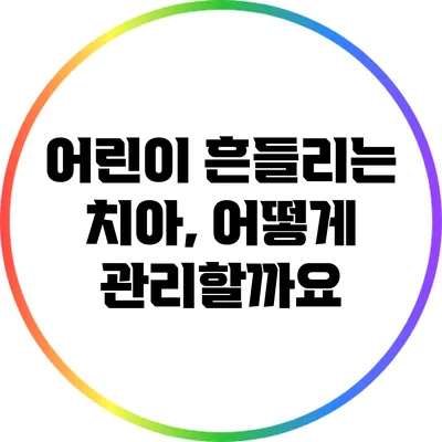 어린이 흔들리는 치아, 어떻게 관리할까요?