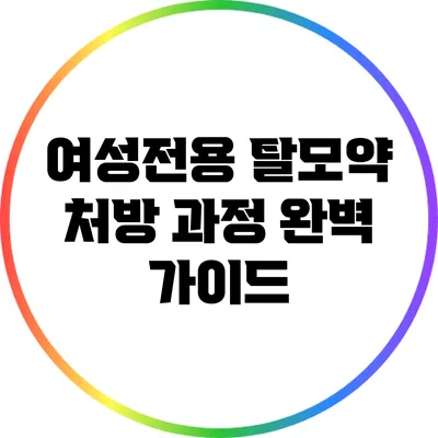여성전용 탈모약 처방 과정: 완벽 가이드
