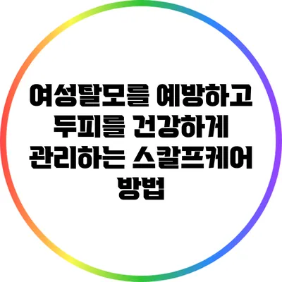 여성탈모를 예방하고 두피를 건강하게 관리하는 스칼프케어 방법