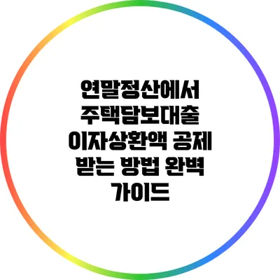 연말정산에서 주택담보대출 이자상환액 공제 받는 방법 완벽 가이드