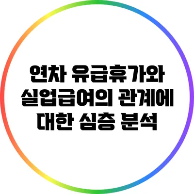 연차 유급휴가와 실업급여의 관계에 대한 심층 분석