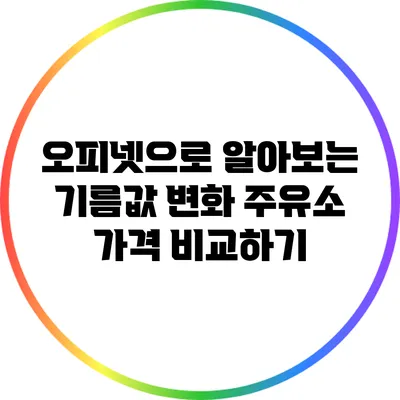 오피넷으로 알아보는 기름값 변화: 주유소 가격 비교하기