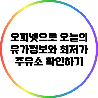 오피넷으로 오늘의 유가정보와 최저가 주유소 확인하기