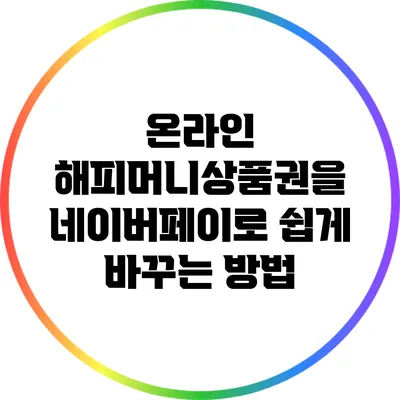 온라인 해피머니상품권을 네이버페이로 쉽게 바꾸는 방법
